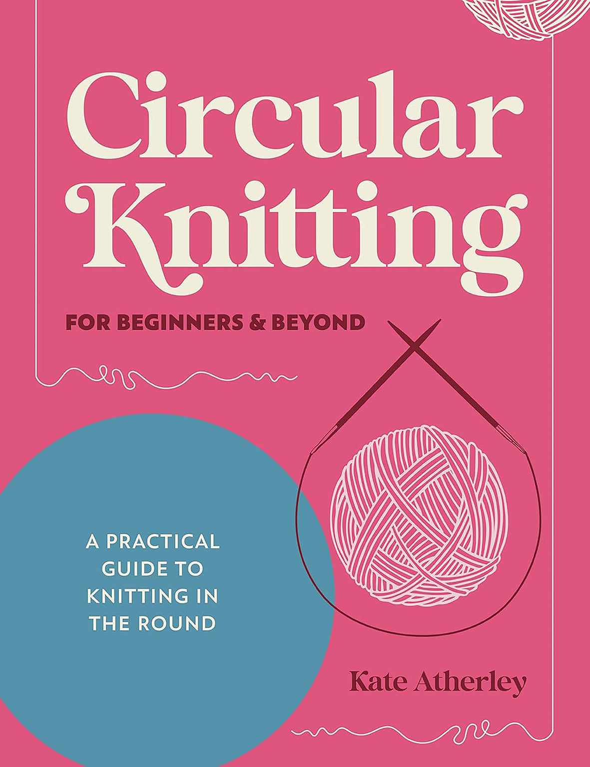 Circular Knitting For Beginners & Beyond - A practical guide to knitting in the round by Kate Atherley